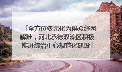 全方位多元化为群众纾困解难，河北承德双滦区积极推进综治中心规范化建设