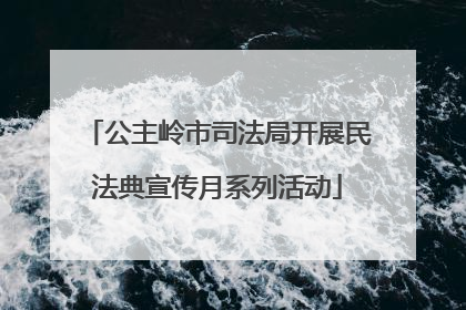 公主岭市司法局开展民法典宣传月系列活动