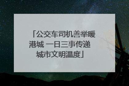 公交车司机善举暖港城 一日三事传递城市文明温度