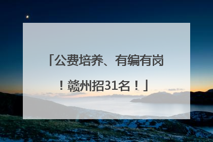 公费培养、有编有岗！赣州招31名！