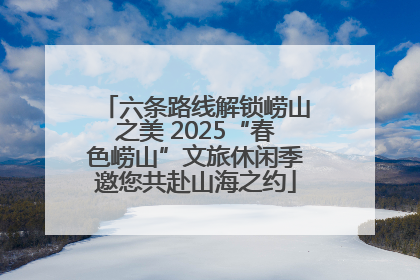 六条路线解锁崂山之美 2025“春色崂山”文旅休闲季邀您共赴山海之约