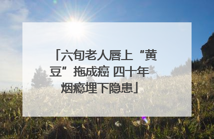 六旬老人唇上“黄豆”拖成癌 四十年烟瘾埋下隐患