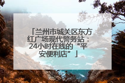 兰州市城关区东方红广场现代警务站：24小时在线的“平安便利店”