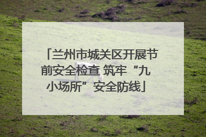 兰州市城关区开展节前安全检查 筑牢“九小场所”安全防线