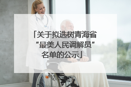 关于拟选树青海省“最美人民调解员” 名单的公示