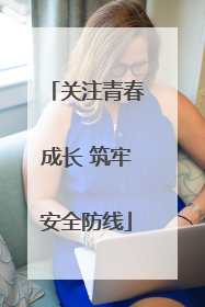 关注青春成长 筑牢安全防线