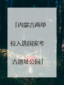 内蒙古两单位入选国家考古遗址公园