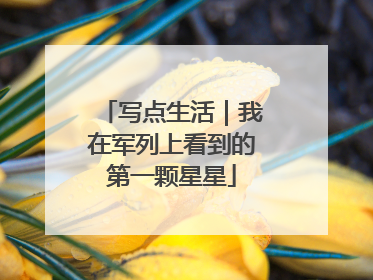 写点生活｜我在军列上看到的第一颗星星