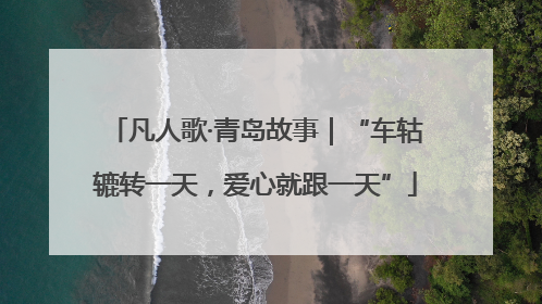 凡人歌·青岛故事｜“车轱辘转一天，爱心就跟一天”