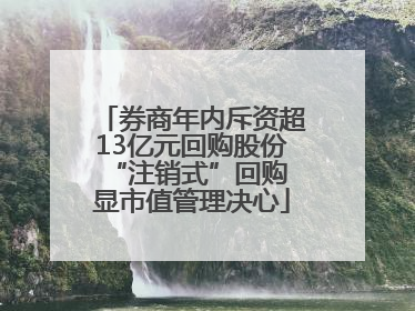 券商年内斥资超13亿元回购股份 “注销式”回购显市值管理决心