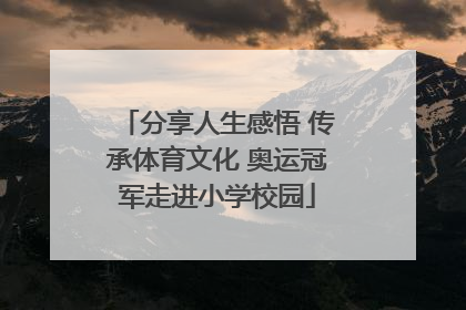 分享人生感悟 传承体育文化 奥运冠军走进小学校园