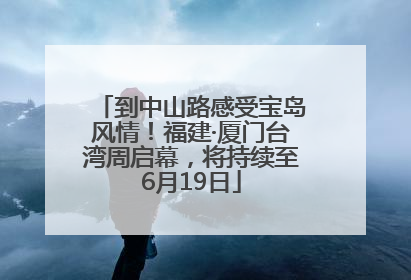 到中山路感受宝岛风情！福建·厦门台湾周启幕，将持续至6月19日