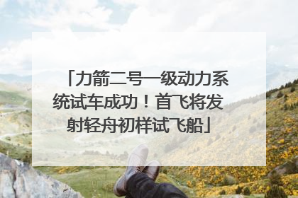 力箭二号一级动力系统试车成功！首飞将发射轻舟初样试飞船