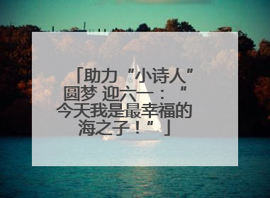 助力“小诗人”圆梦 迎六一：“今天我是最幸福的海之子！”