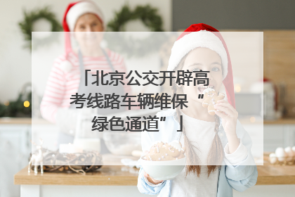 北京公交开辟高考线路车辆维保“绿色通道”