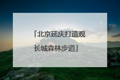 北京延庆打造观长城森林步道