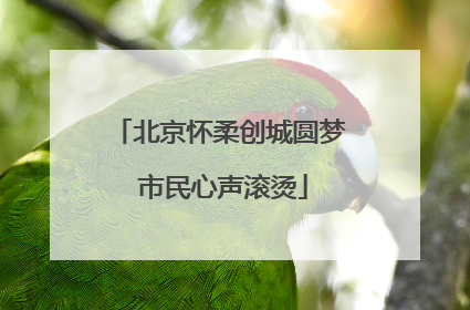 北京怀柔创城圆梦 市民心声滚烫
