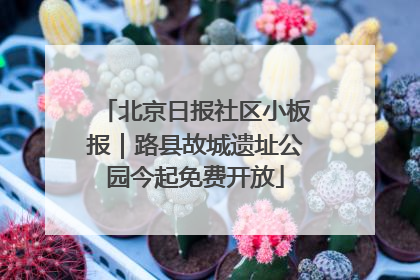 北京日报社区小板报｜路县故城遗址公园今起免费开放