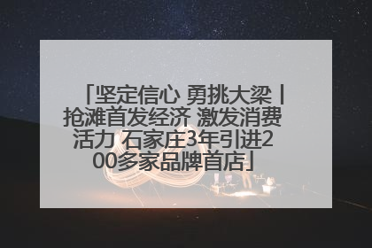 坚定信心 勇挑大梁丨抢滩首发经济 激发消费活力 石家庄3年引进200多家品牌首店