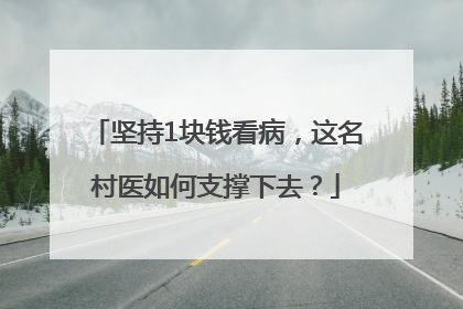 坚持1块钱看病，这名村医如何支撑下去？