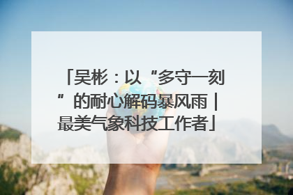 吴彬：以“多守一刻”的耐心解码暴风雨｜最美气象科技工作者