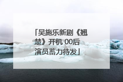 吴施乐新剧《翘楚》开机 00后演员蓄力待发