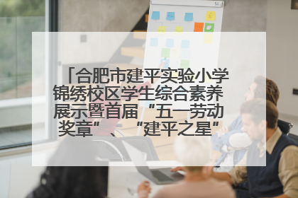 合肥市建平实验小学锦绣校区学生综合素养展示暨首届“五一劳动奖章”、“建平之星”颁奖典礼圆满举办