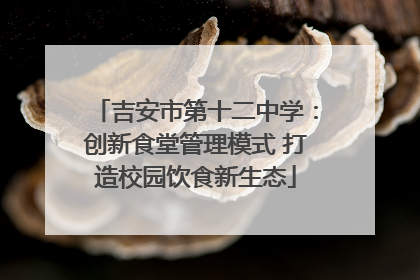 吉安市第十二中学：创新食堂管理模式 打造校园饮食新生态