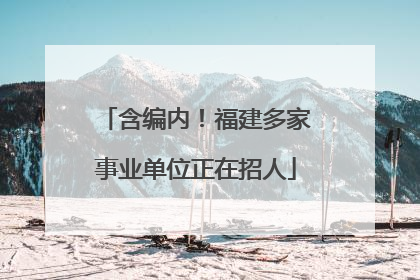 含编内！福建多家事业单位正在招人