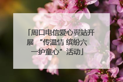 周口电信爱心翼站开展 “传温情 缤纷六一护童心”活动