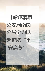 哈尔滨市公安局南岗分局全力以赴护航“平安高考”
