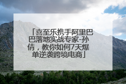喜至乐携手阿里巴巴落地实战专家-孙倩，教你如何7天爆单逆袭跨境电商