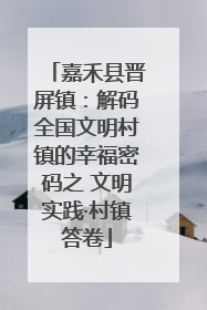 嘉禾县晋屏镇：解码全国文明村镇的幸福密码之 文明实践·村镇答卷