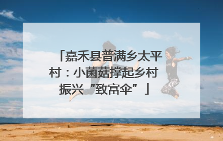 嘉禾县普满乡太平村：小菌菇撑起乡村振兴“致富伞”