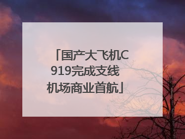 国产大飞机C919完成支线机场商业首航
