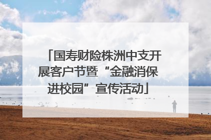 国寿财险株洲中支开展客户节暨“金融消保进校园”宣传活动