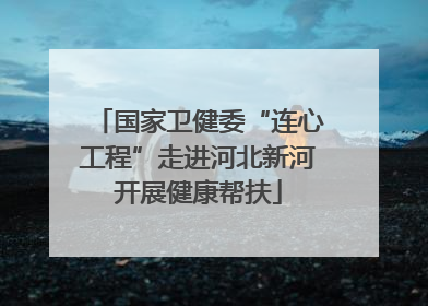 国家卫健委“连心工程”走进河北新河开展健康帮扶