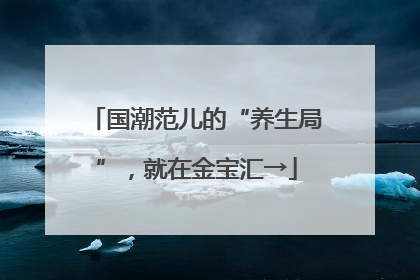 国潮范儿的“养生局”，就在金宝汇→
