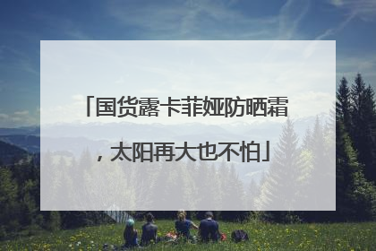 国货露卡菲娅防晒霜，太阳再大也不怕
