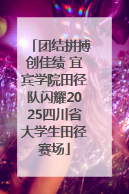团结拼搏创佳绩 宜宾学院田径队闪耀2025四川省大学生田径赛场