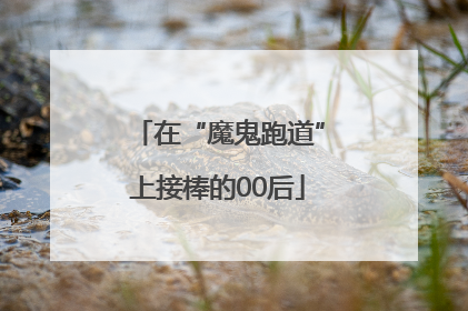在“魔鬼跑道”上接棒的00后
