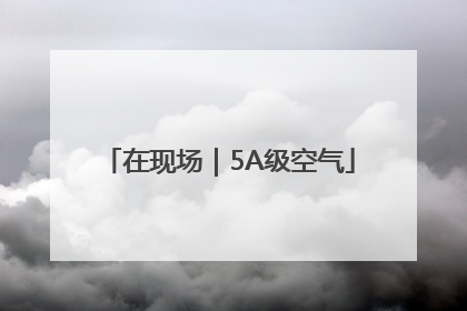 在现场｜5A级空气