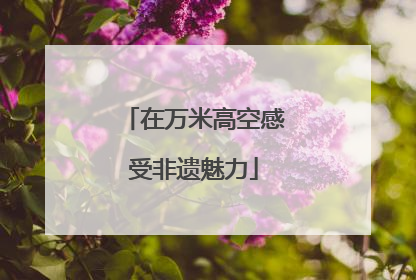 在万米高空感受非遗魅力