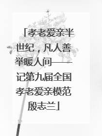 孝老爱亲半世纪，凡人善举暖人间——记第九届全国孝老爱亲模范殷志兰