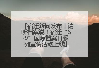 宿迁新闻发布丨请听档案说！宿迁“6·9”国际档案日系列宣传活动上线