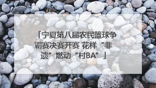 宁夏第八届农民篮球争霸赛决赛开赛 花样“非遗”燃动“村BA”