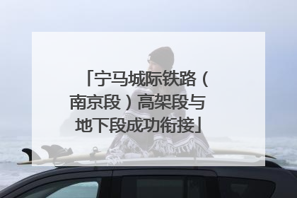 宁马城际铁路（南京段）高架段与地下段成功衔接