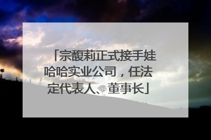 宗馥莉正式接手娃哈哈实业公司，任法定代表人、董事长