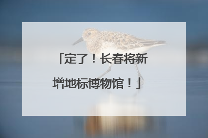 定了！长春将新增地标博物馆！