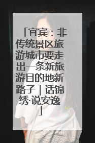 宜宾：非传统景区旅游城市要走出一条新旅游目的地新路子｜话锦绣·说安逸